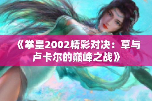 《拳皇2002精彩对决：草与卢卡尔的巅峰之战》