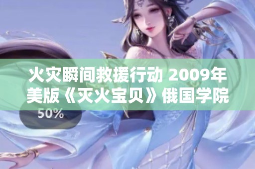 火灾瞬间救援行动 2009年美版《灭火宝贝》俄国学院篇揭秘