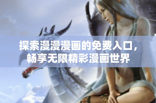 探索漫漫漫画的免费入口，畅享无限精彩漫画世界