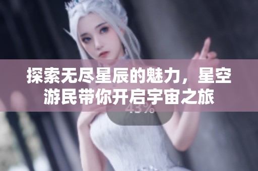 探索无尽星辰的魅力，星空游民带你开启宇宙之旅