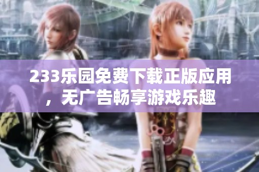 233乐园免费下载正版应用，无广告畅享游戏乐趣