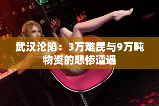 武汉沦陷：3万难民与9万吨物资的悲惨遭遇