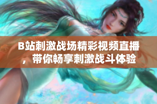 B站刺激战场精彩视频直播，带你畅享刺激战斗体验