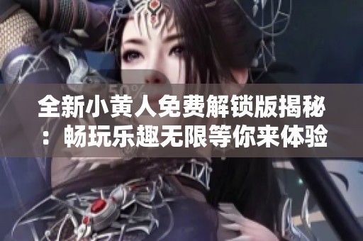 全新小黄人免费解锁版揭秘：畅玩乐趣无限等你来体验