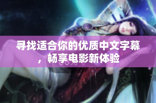 寻找适合你的优质中文字幕，畅享电影新体验