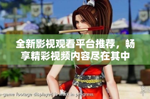 全新影视观看平台推荐，畅享精彩视频内容尽在其中