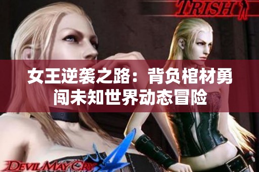 女王逆袭之路：背负棺材勇闯未知世界动态冒险