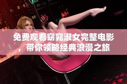 免费观看窈窕淑女完整电影，带你领略经典浪漫之旅
