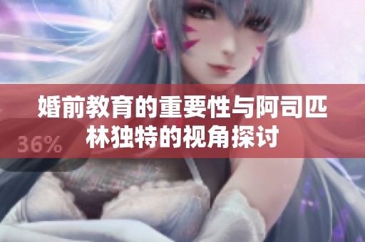 婚前教育的重要性与阿司匹林独特的视角探讨