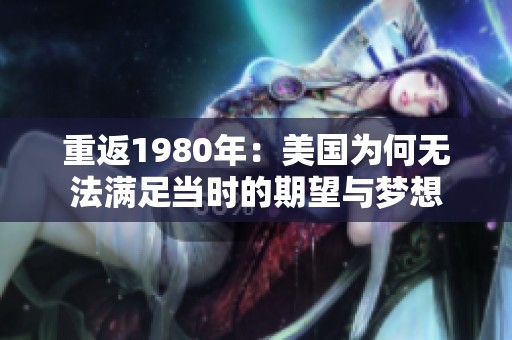 重返1980年：美国为何无法满足当时的期望与梦想