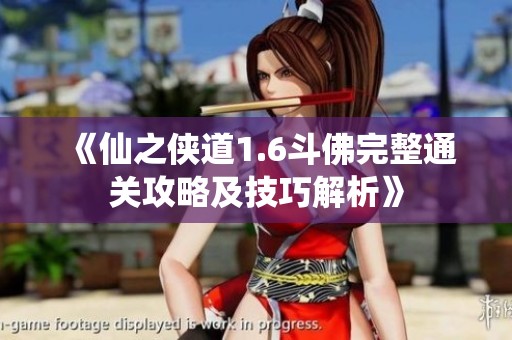 《仙之侠道1.6斗佛完整通关攻略及技巧解析》