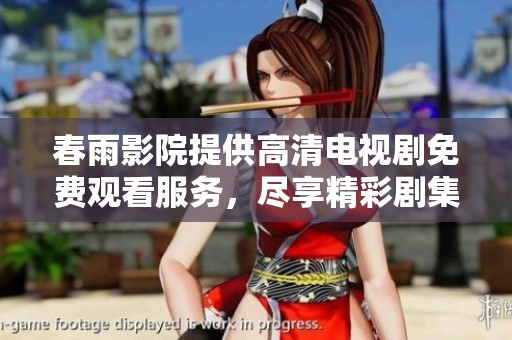 春雨影院提供高清电视剧免费观看服务，尽享精彩剧集体验