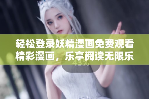 轻松登录妖精漫画免费观看精彩漫画，乐享阅读无限乐趣