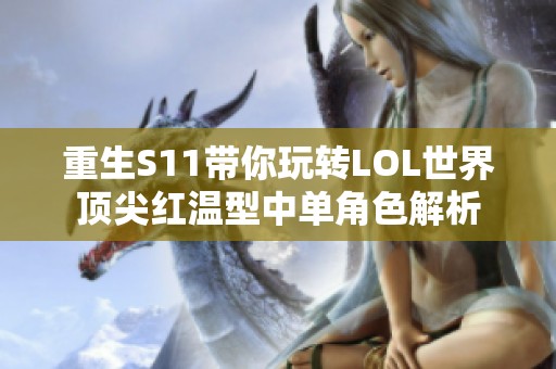 重生S11带你玩转LOL世界顶尖红温型中单角色解析