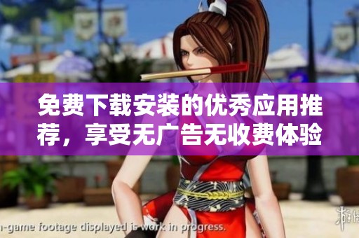 免费下载安装的优秀应用推荐，享受无广告无收费体验