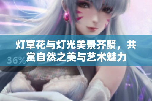 灯草花与灯光美景齐聚，共赏自然之美与艺术魅力