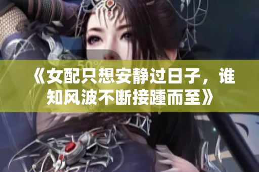 《女配只想安静过日子，谁知风波不断接踵而至》