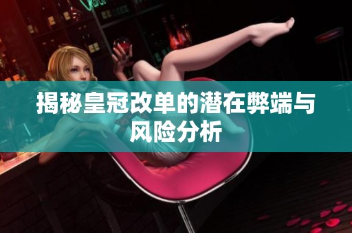 揭秘皇冠改单的潜在弊端与风险分析