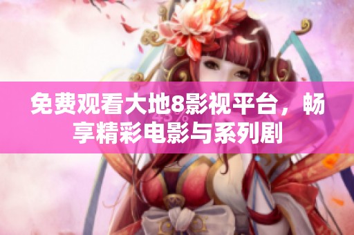 免费观看大地8影视平台，畅享精彩电影与系列剧