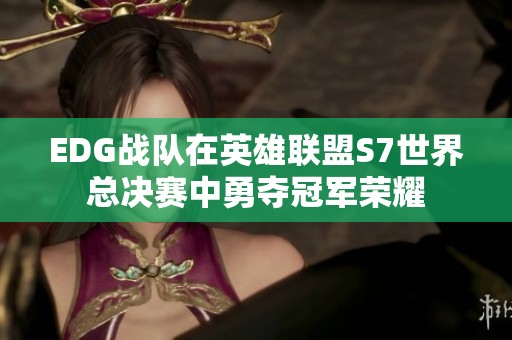 EDG战队在英雄联盟S7世界总决赛中勇夺冠军荣耀