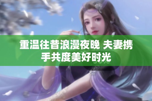 重温往昔浪漫夜晚 夫妻携手共度美好时光
