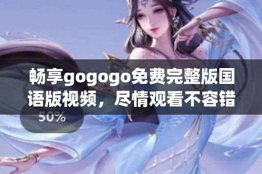 畅享gogogo免费完整版国语版视频，尽情观看不容错过！