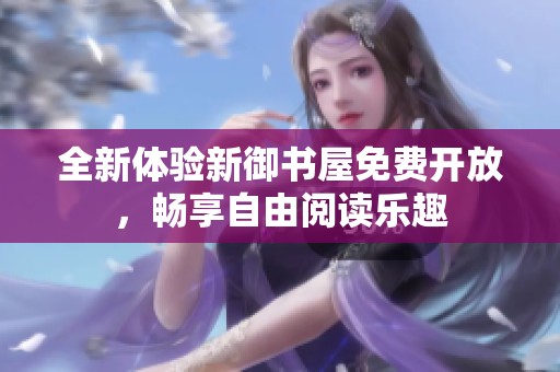 全新体验新御书屋免费开放，畅享自由阅读乐趣