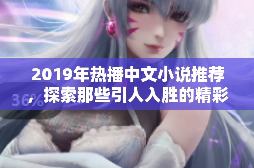 2019年热播中文小说推荐，探索那些引人入胜的精彩故事