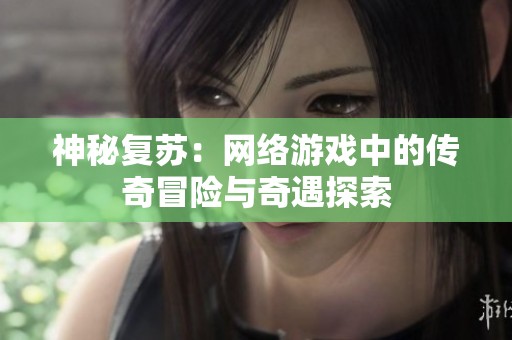 神秘复苏：网络游戏中的传奇冒险与奇遇探索
