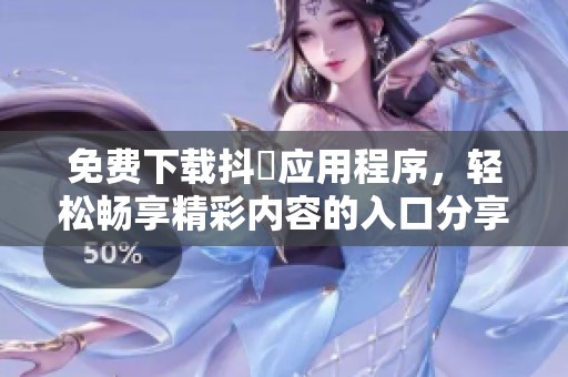 免费下载抖抈应用程序，轻松畅享精彩内容的入口分享