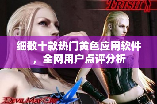 细数十款热门黄色应用软件，全网用户点评分析