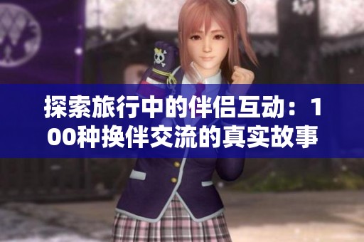探索旅行中的伴侣互动：100种换伴交流的真实故事