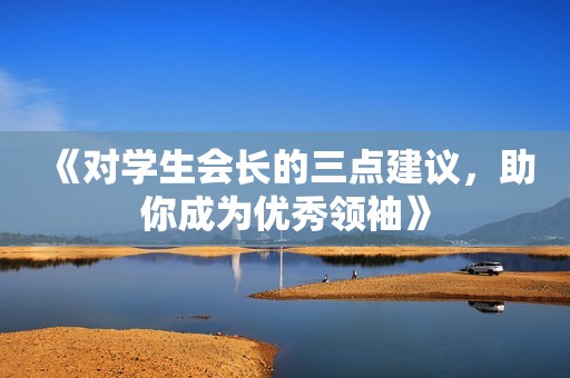 《对学生会长的三点建议，助你成为优秀领袖》