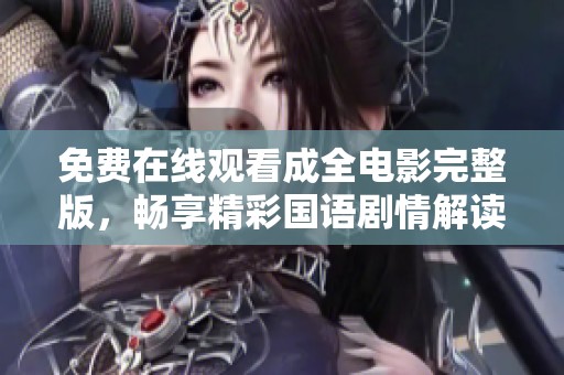 免费在线观看成全电影完整版，畅享精彩国语剧情解读