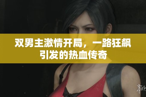 双男主激情开局，一路狂飙引发的热血传奇