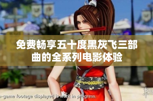 免费畅享五十度黑灰飞三部曲的全系列电影体验