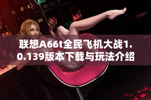 联想A66t全民飞机大战1.0.139版本下载与玩法介绍