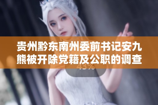 贵州黔东南州委前书记安九熊被开除党籍及公职的调查结果分析
