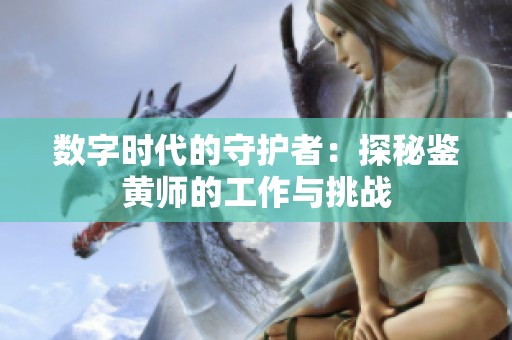 数字时代的守护者：探秘鉴黄师的工作与挑战