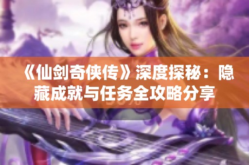 《仙剑奇侠传》深度探秘：隐藏成就与任务全攻略分享