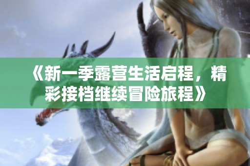 《新一季露营生活启程，精彩接档继续冒险旅程》