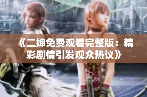 《二婶免费观看完整版：精彩剧情引发观众热议》