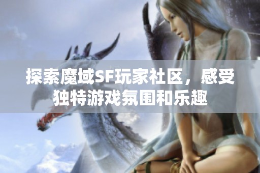 探索魔域SF玩家社区，感受独特游戏氛围和乐趣