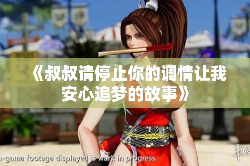 《叔叔请停止你的调情让我安心追梦的故事》
