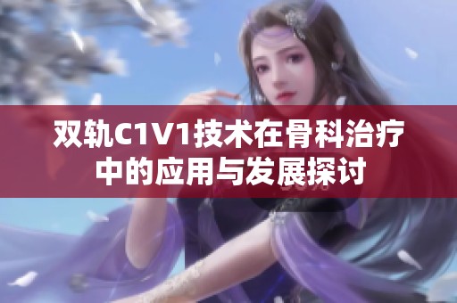 双轨C1V1技术在骨科治疗中的应用与发展探讨
