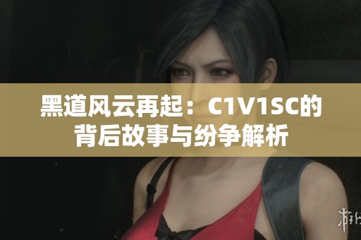 黑道风云再起：C1V1SC的背后故事与纷争解析