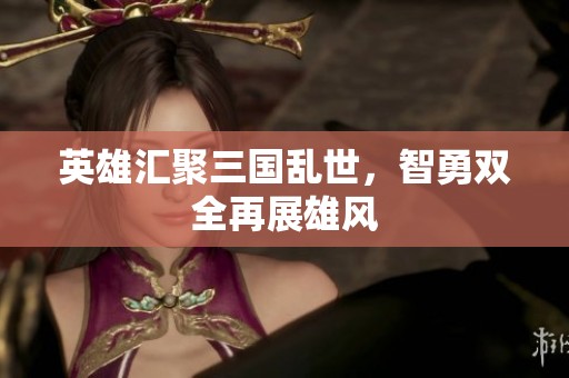 英雄汇聚三国乱世，智勇双全再展雄风