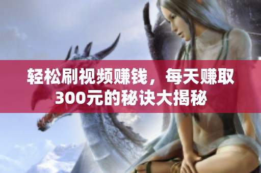 轻松刷视频赚钱，每天赚取300元的秘诀大揭秘