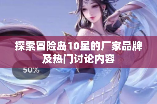 探索冒险岛10星的厂家品牌及热门讨论内容