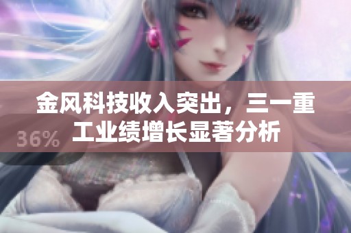 金风科技收入突出，三一重工业绩增长显著分析
